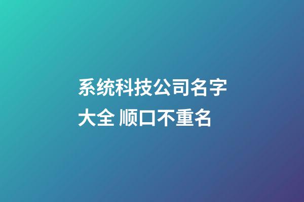 系统科技公司名字大全 顺口不重名-第1张-公司起名-玄机派